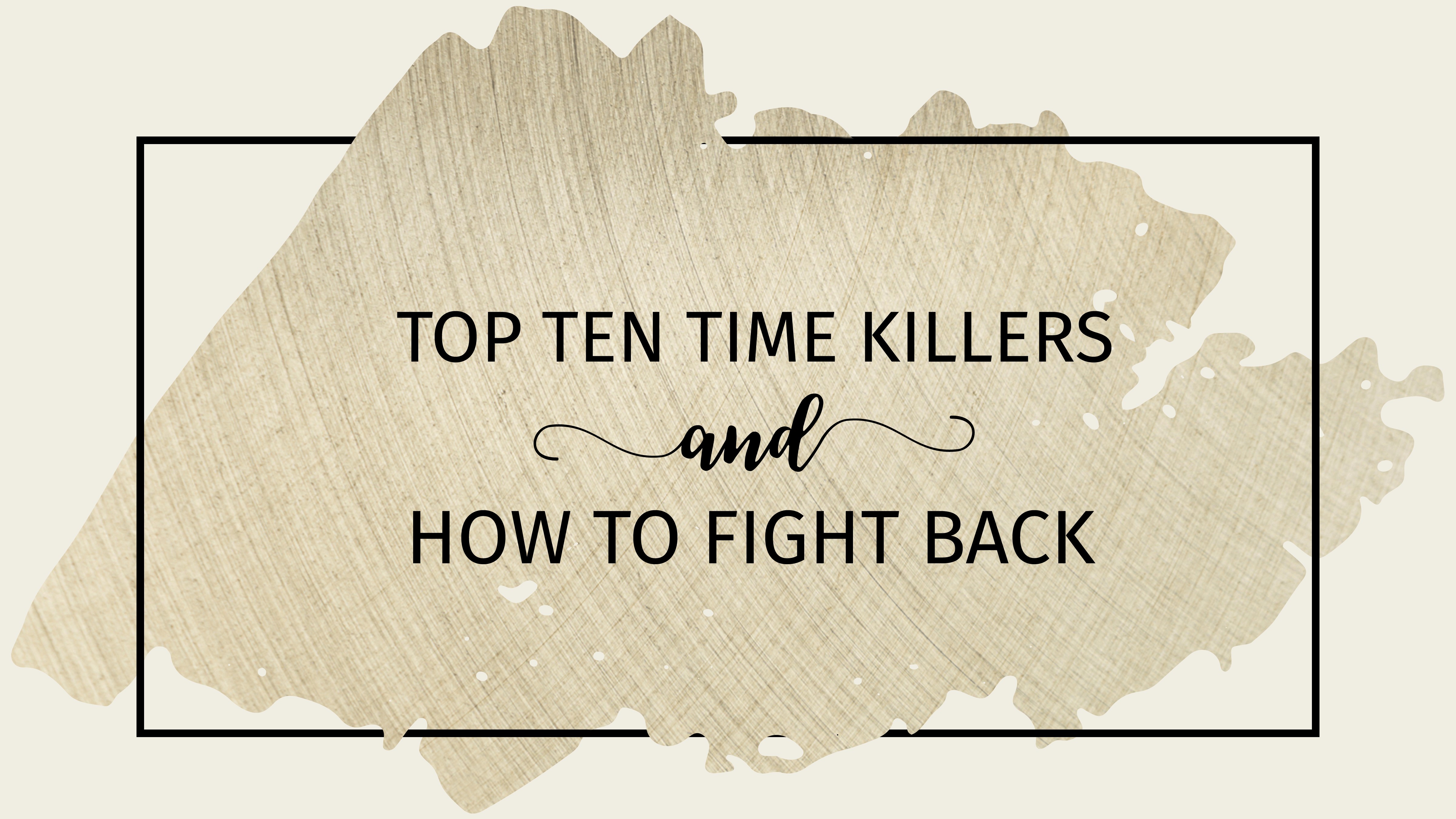 Text: Top Ten Time Killers and how to fight back Background: Beige background