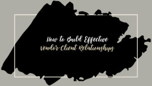 Grey background with black overlay that reads "How to Build Effective Client-Vendor Relationships"