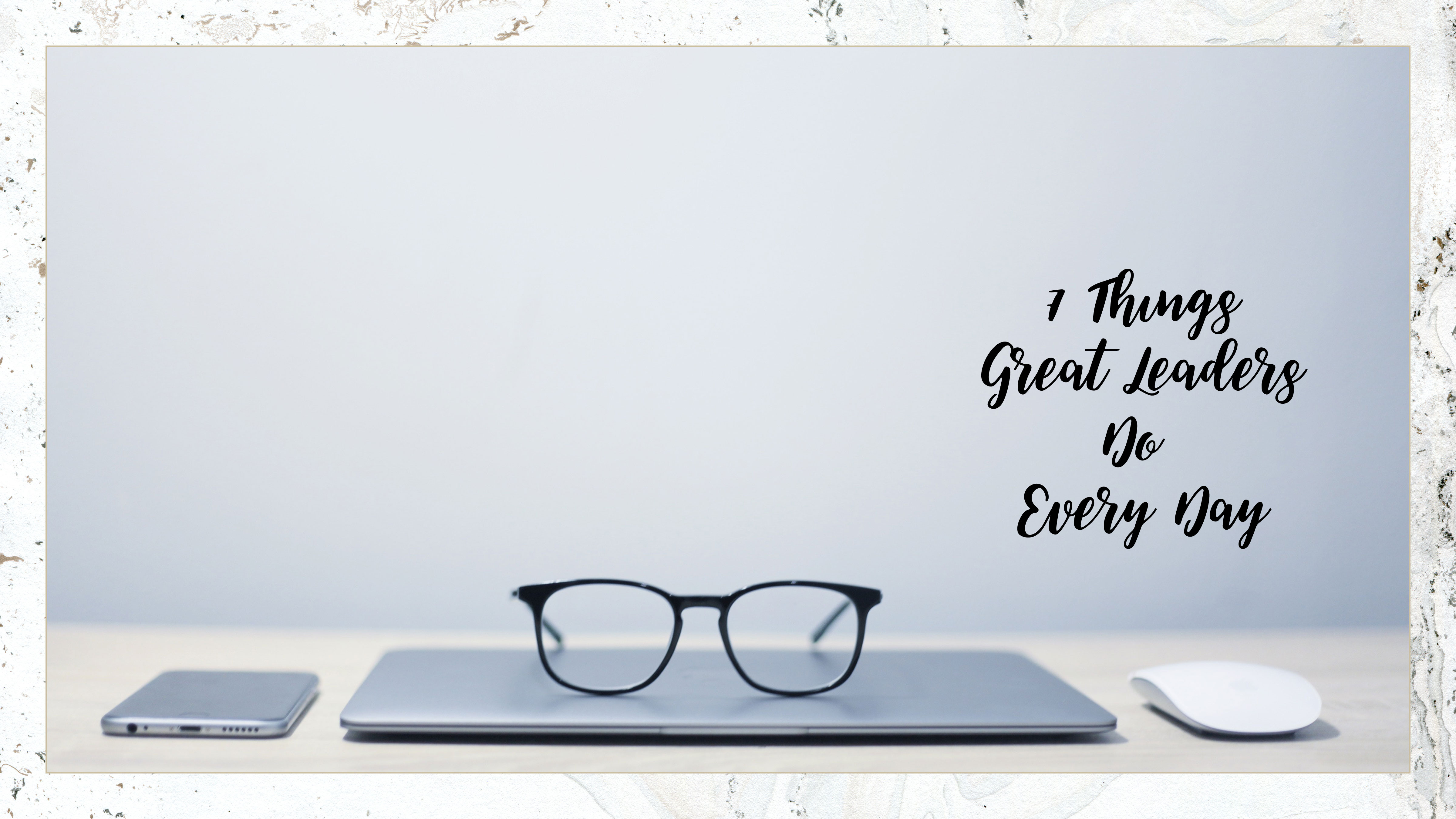 Text: 7 Things Great leaders Do Every Day Background: Black glasses on a computer sitting on a table