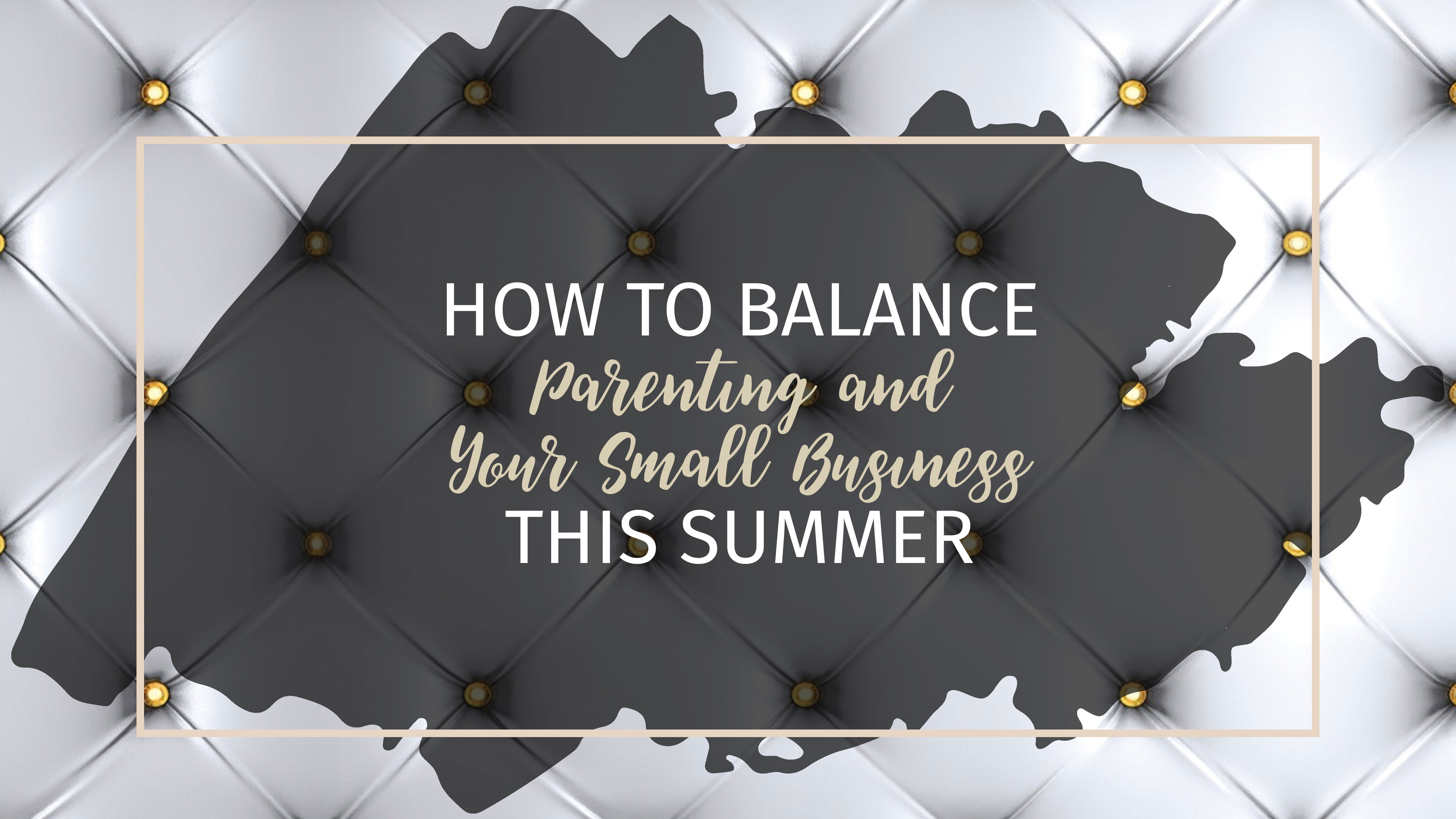 Text: How to Balance Parenting and Your Small Business This Summer Background: Metallic textured background with gold buttons