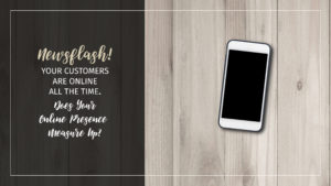 Text: Newsflash! Your customers are online all the time. Does your online presence measure up? Background: Cellphone sitting on a wooden table
