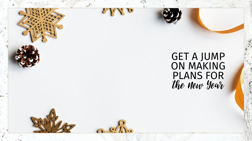 Text: Get a Jump On Making Plans For The New Year Background: White background with golden snowflakes and snow covered pinecones - make a plan for 2019!